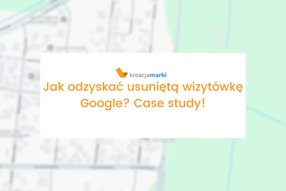 jak odzyskać usuniętą wizytówkę google case study